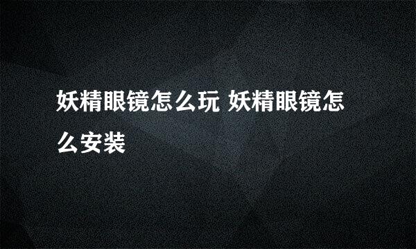 妖精眼镜怎么玩 妖精眼镜怎么安装
