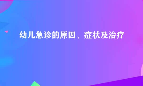 幼儿急诊的原因、症状及治疗