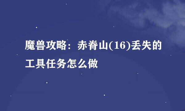 魔兽攻略:赤脊山(16)丢失的工具任务怎么做