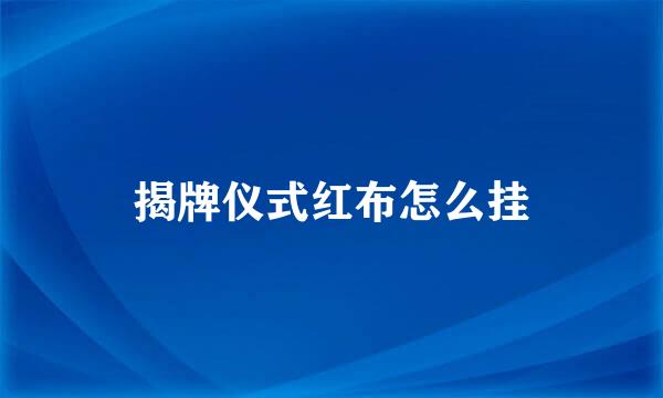 揭牌仪式红布怎么挂