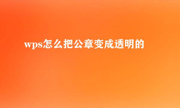 wps怎么把公章变成透明的