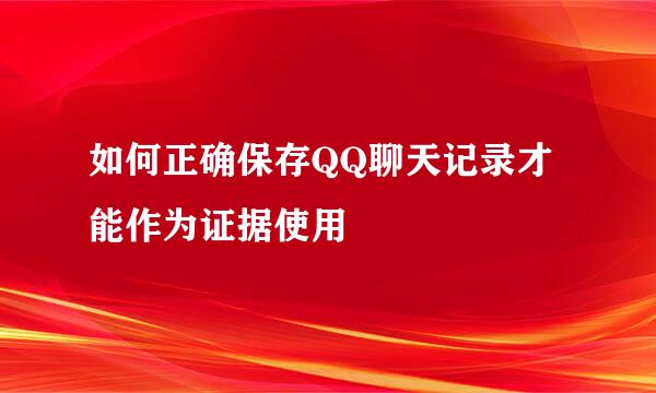 如何正确保存QQ聊天记录才能作为证据使用