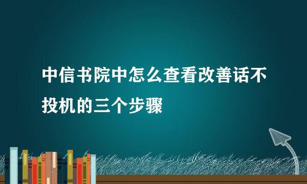中信书院中怎么查看改善话不投机的三个步骤