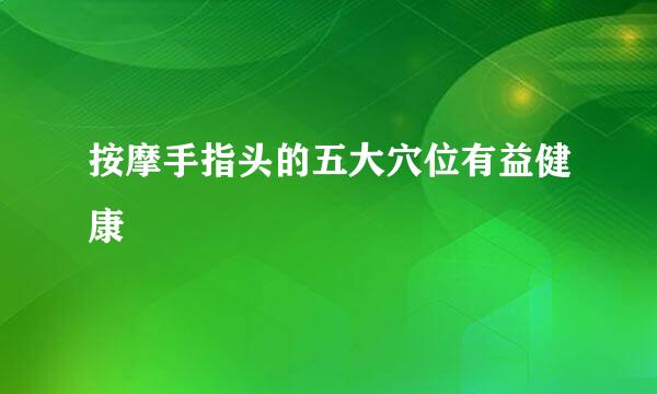 按摩手指头的五大穴位有益健康