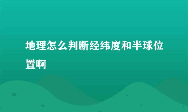地理怎么判断经纬度和半球位置啊