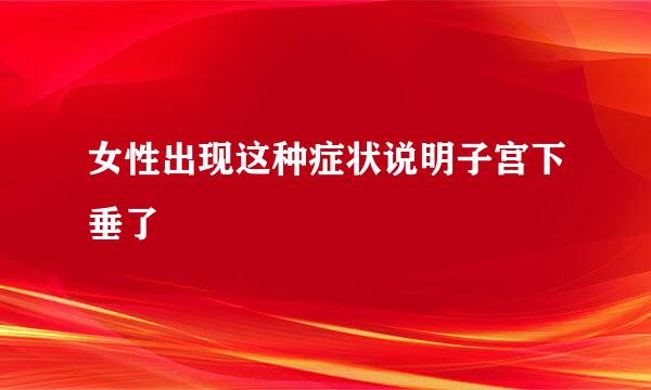 女性出现这种症状说明子宫下垂了