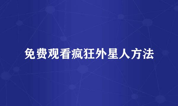免费观看疯狂外星人方法
