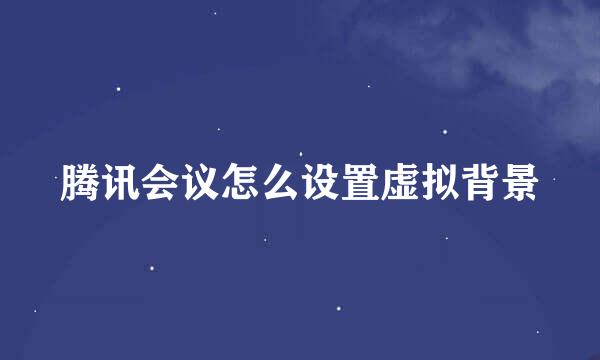 腾讯会议怎么设置虚拟背景