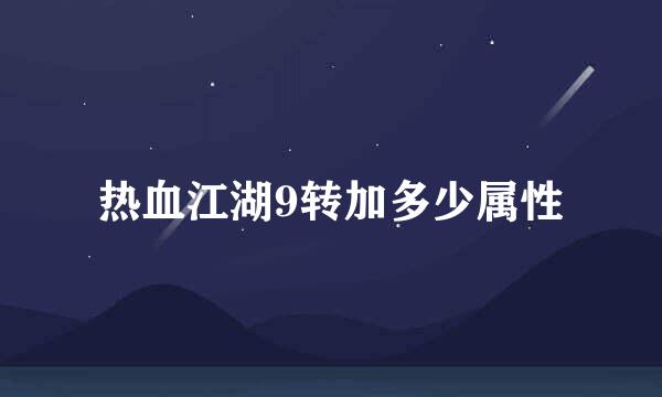 热血江湖9转加多少属性