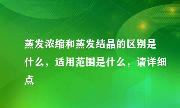 蒸发浓缩和蒸发结晶的区别是什么，适用范围是什么，请详细点