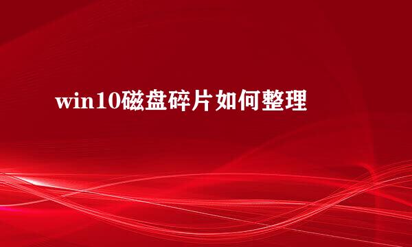 win10磁盘碎片如何整理