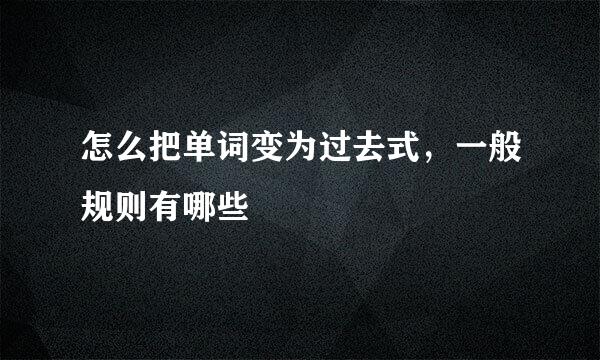 怎么把单词变为过去式，一般规则有哪些