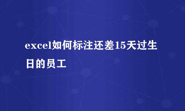 excel如何标注还差15天过生日的员工