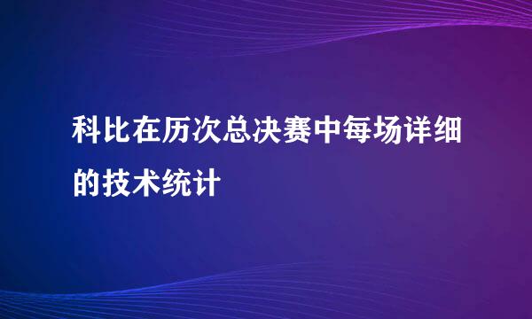 科比在历次总决赛中每场详细的技术统计