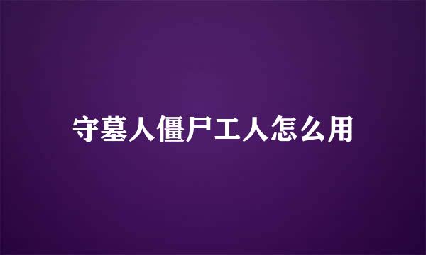 守墓人僵尸工人怎么用