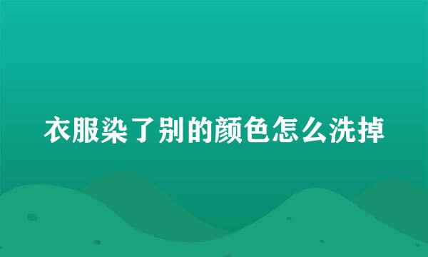 衣服染了别的颜色怎么洗掉