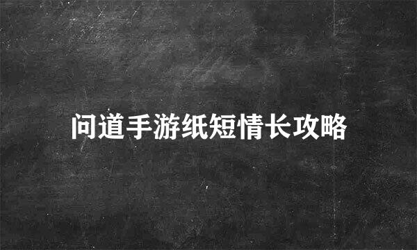 问道手游纸短情长攻略