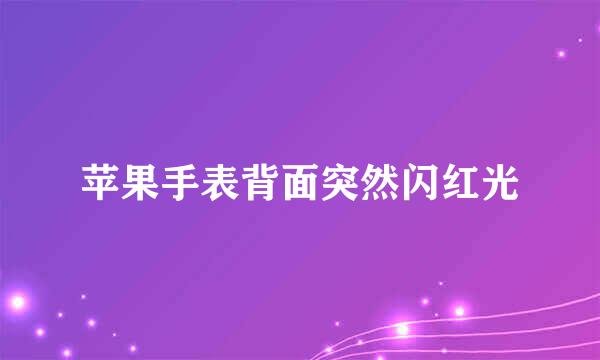 苹果手表背面突然闪红光