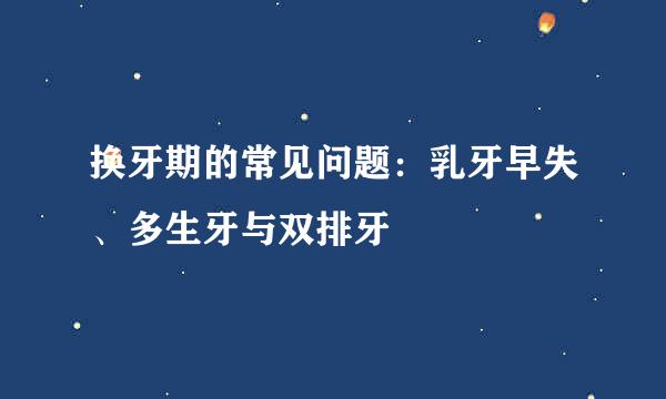 换牙期的常见问题：乳牙早失、多生牙与双排牙