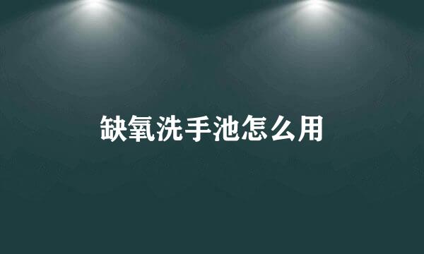 缺氧洗手池怎么用
