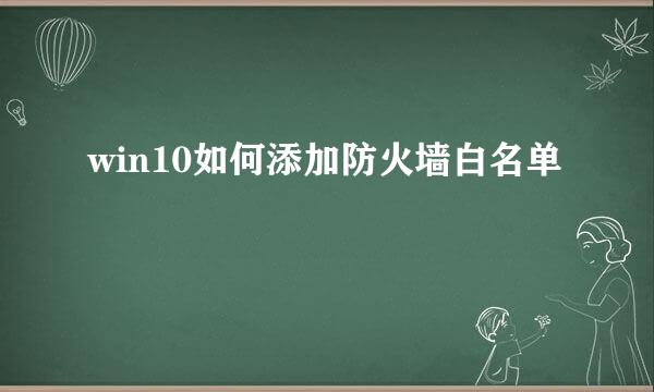 win10如何添加防火墙白名单
