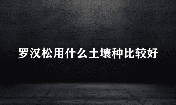 罗汉松用什么土壤种比较好