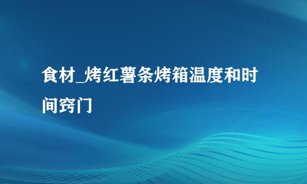 食材_烤红薯条烤箱温度和时间窍门