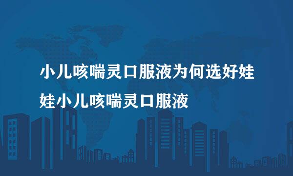 小儿咳喘灵口服液为何选好娃娃小儿咳喘灵口服液
