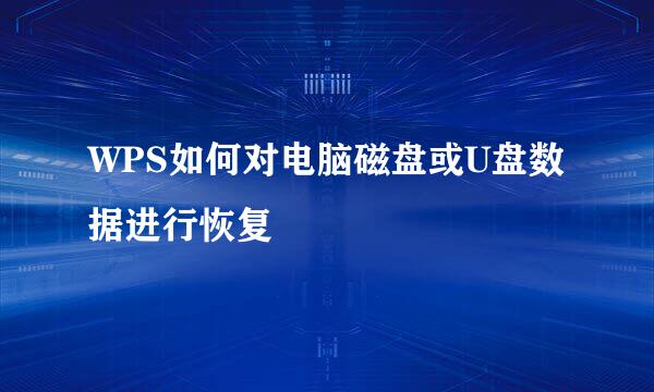 WPS如何对电脑磁盘或U盘数据进行恢复