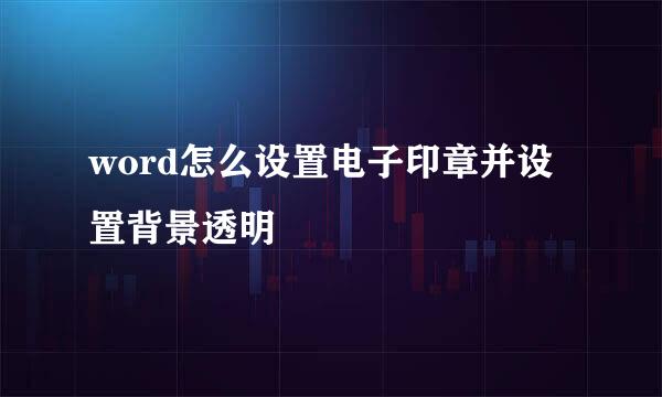 word怎么设置电子印章并设置背景透明