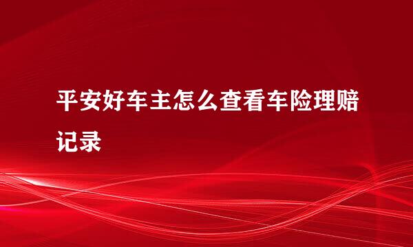 平安好车主怎么查看车险理赔记录