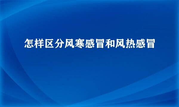 怎样区分风寒感冒和风热感冒