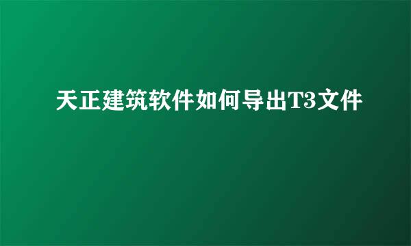 天正建筑软件如何导出T3文件