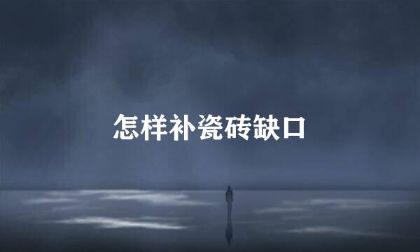怎样补瓷砖缺口