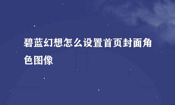 碧蓝幻想怎么设置首页封面角色图像