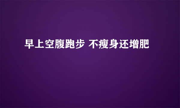 早上空腹跑步 不瘦身还增肥