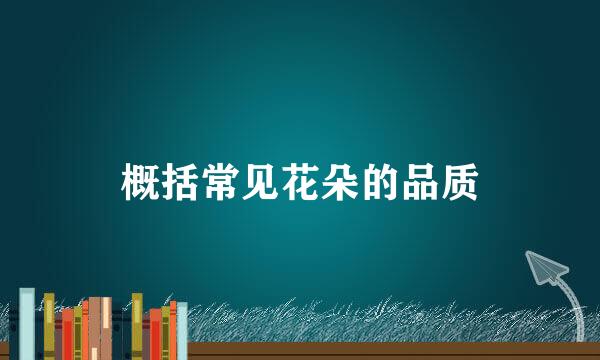 概括常见花朵的品质
