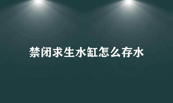 禁闭求生水缸怎么存水