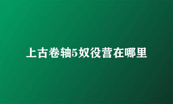 上古卷轴5奴役营在哪里