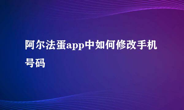阿尔法蛋app中如何修改手机号码