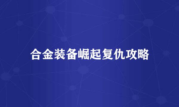 合金装备崛起复仇攻略
