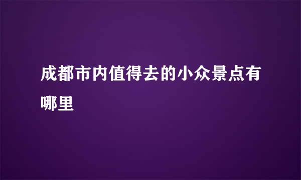 成都市内值得去的小众景点有哪里