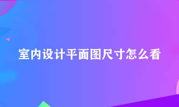 室内设计平面图尺寸怎么看