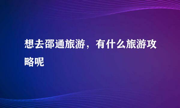 想去邵通旅游，有什么旅游攻略呢