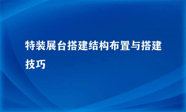 特装展台搭建结构布置与搭建技巧