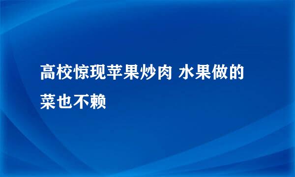 高校惊现苹果炒肉 水果做的菜也不赖
