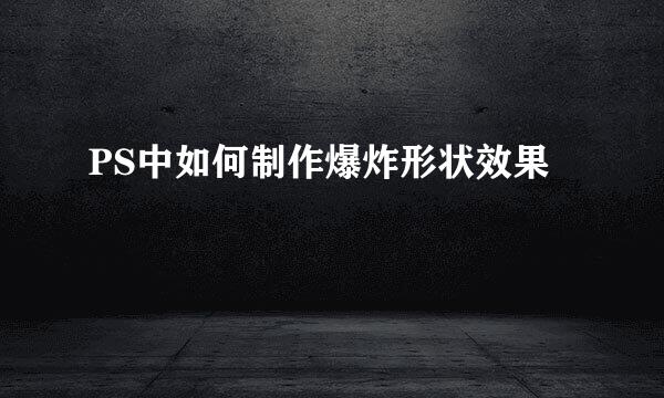 PS中如何制作爆炸形状效果
