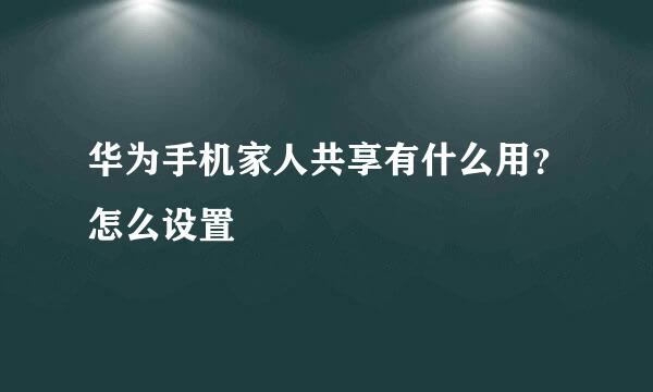 华为手机家人共享有什么用？怎么设置