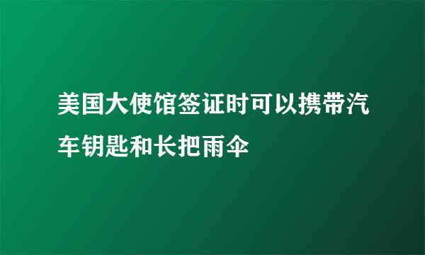 美国大使馆签证时可以携带汽车钥匙和长把雨伞