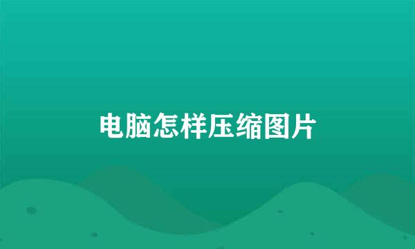 电脑怎样压缩图片